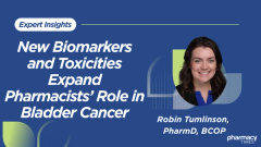 New Biomarkers and Toxicities Expand Pharmacists’ Role in Bladder Cancer