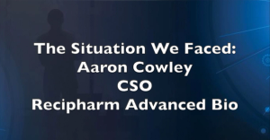 The Situation We Faced: Aaron Cowley, CSO, Recipharm Advanced Bio, Discusses Vision to Cut Biomanufacturing Timelines, Transform Continuous Manufacturing