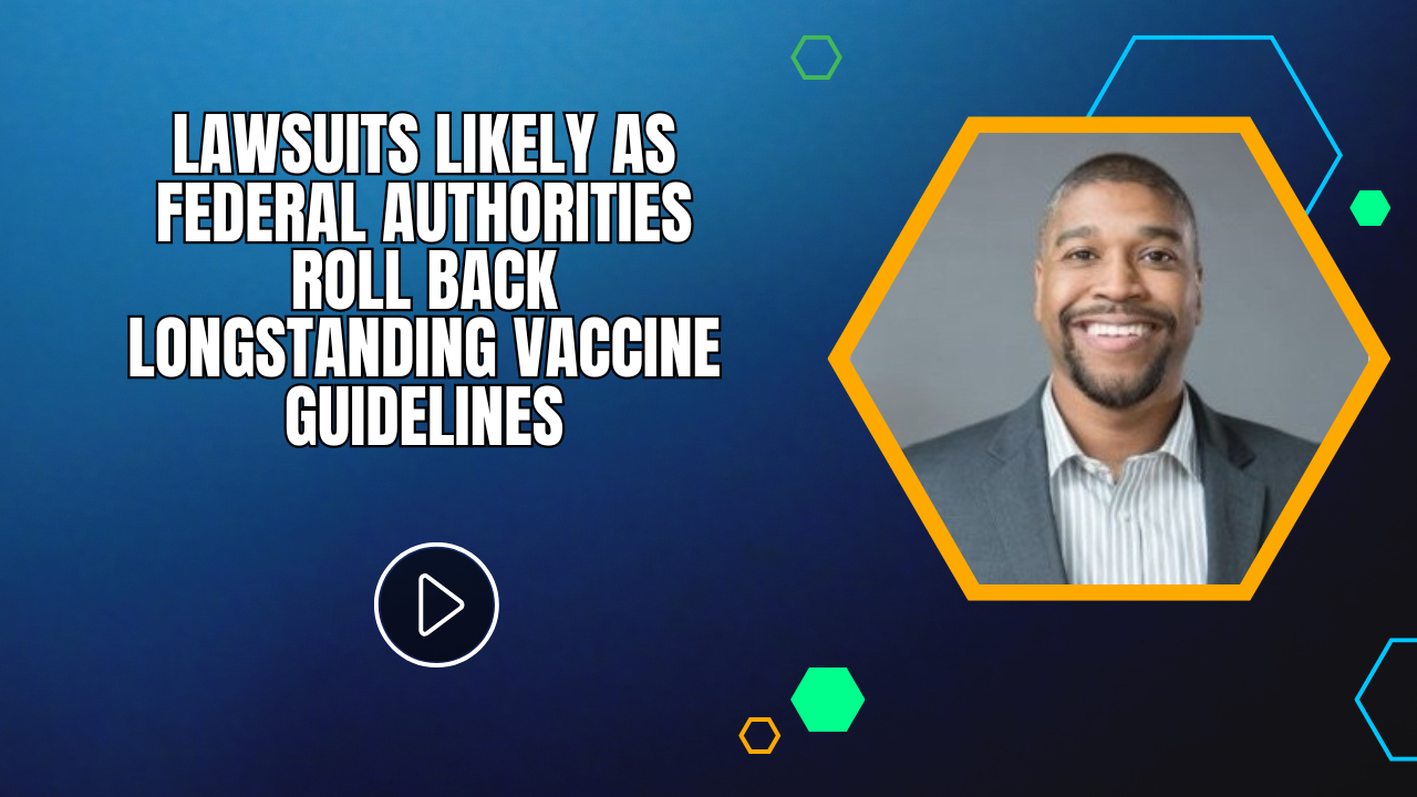 Lawsuits Likely as Federal Authorities Roll Back Longstanding Vaccine Guidelines
