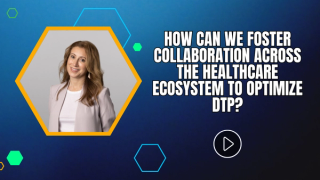How Can We Foster Collaboration Across the Healthcare Ecosystem to Optimize DTP?