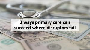 3 ways primary care can succeed where disruptors fail