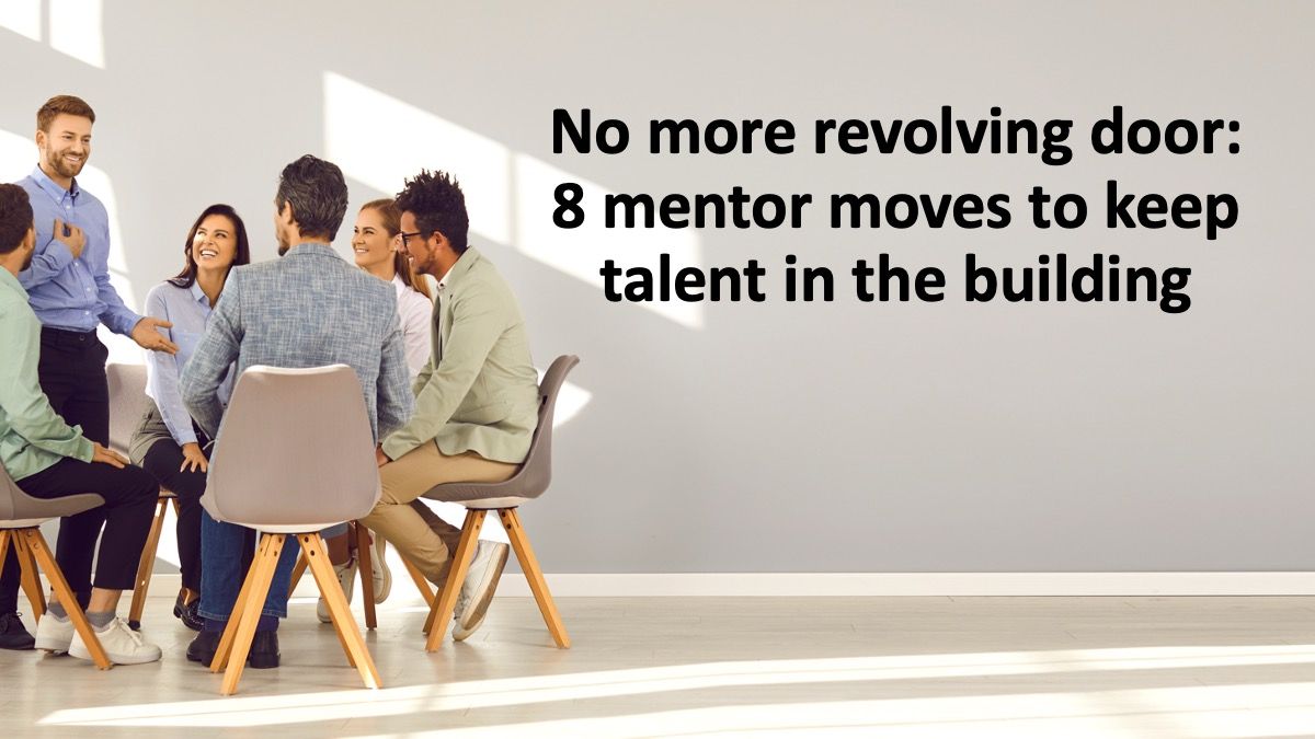 No more revolving door: 8 mentor moves to keep talent in the building