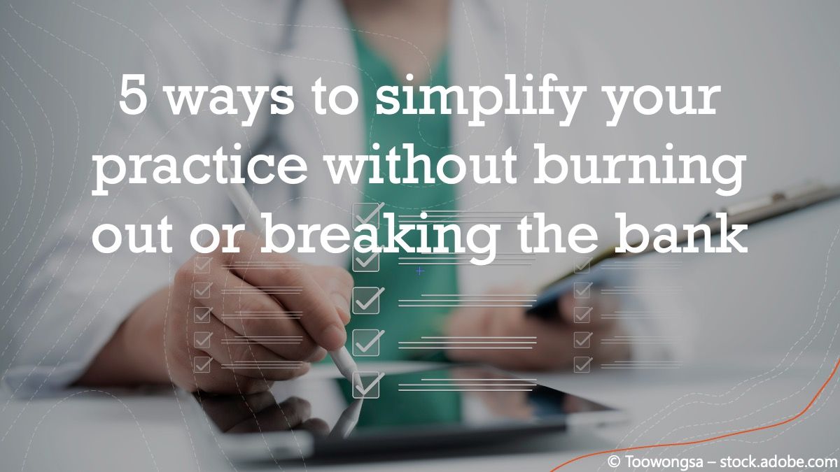 5 ways to simplify your practice without burning out or breaking the bank © Toowongsa - stock.adobe.com