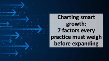 Charting smart growth: 7 factors every practice must weigh before expanding