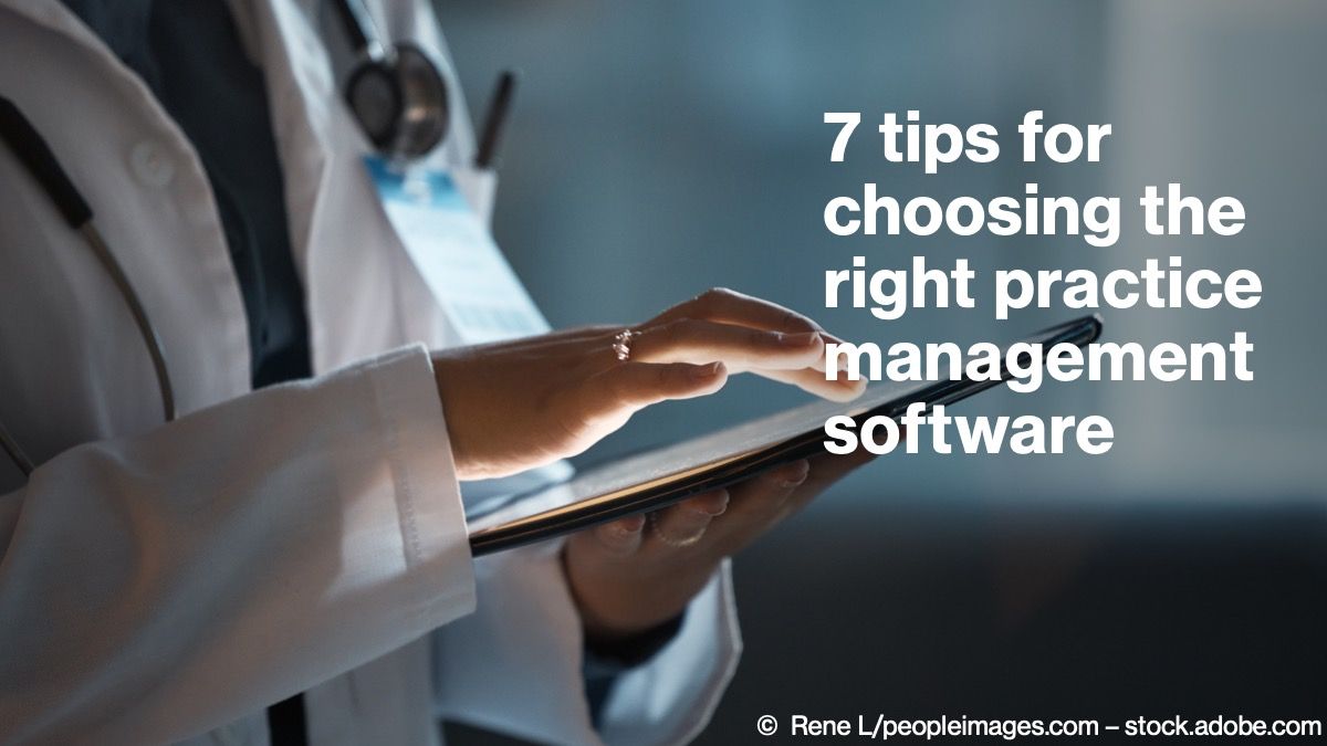 7 tips for choosing the right practice management software © Rene L/peopleimages.com – stock.adobe.com
