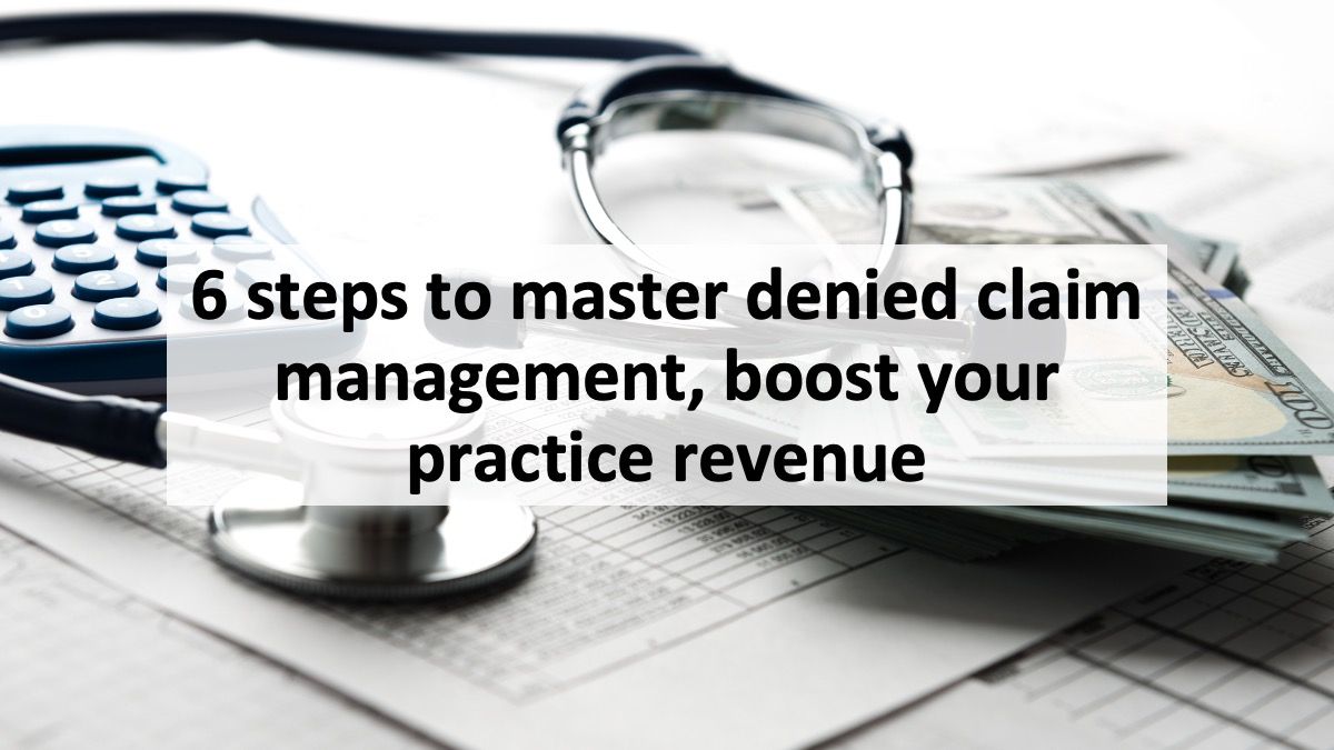 6 steps to master denied claim management, boost your practice revenue