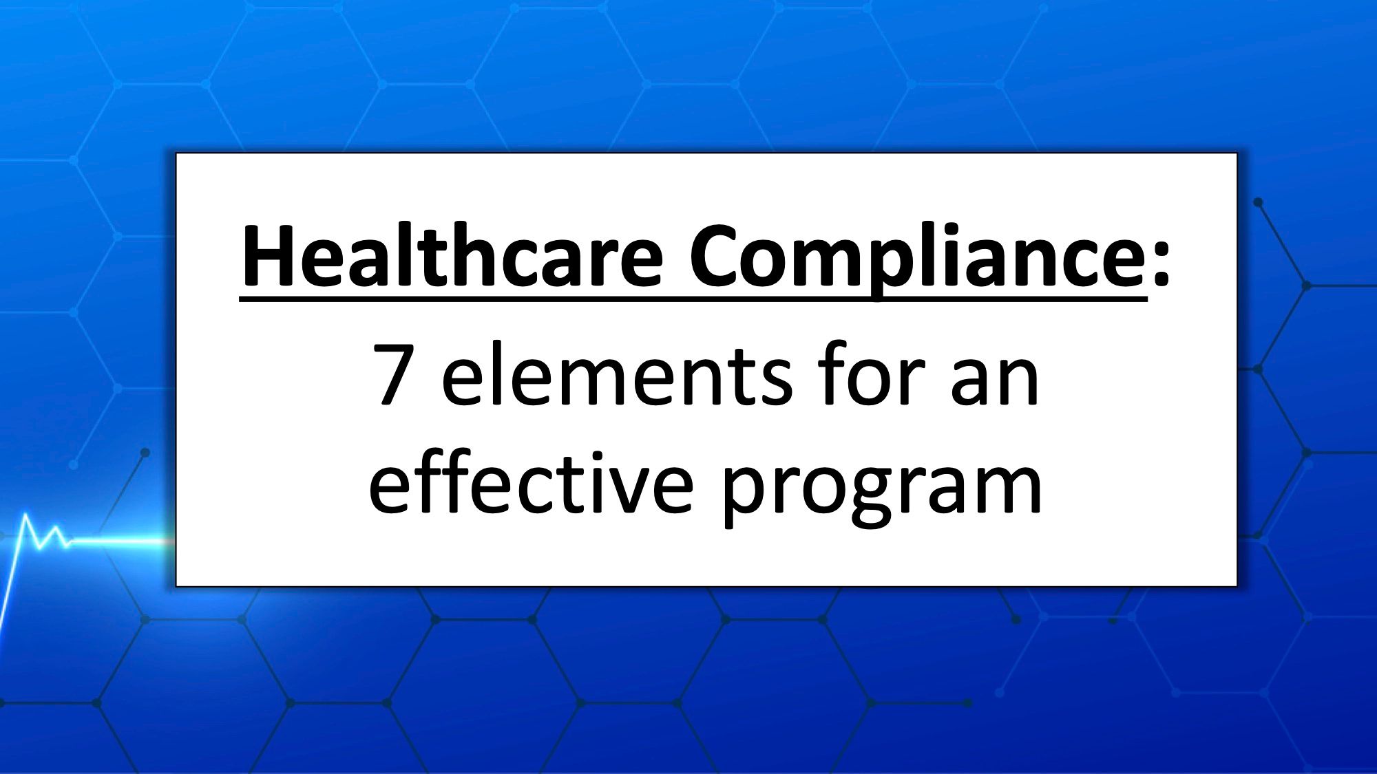 Healthcare Compliance 7 elements for an effective program Healthcare Compliance 7 elements for an effective program
