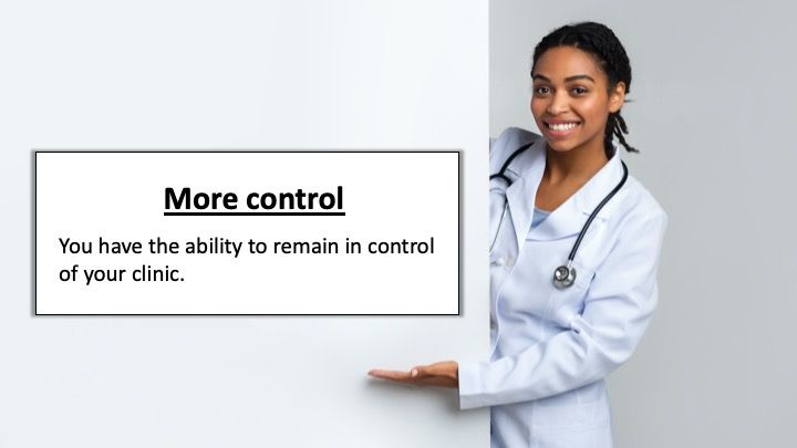 More control: You have the ability to remain in control of your clinic.