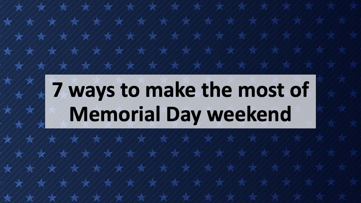7 ways to make the most of Memorial Day weekend