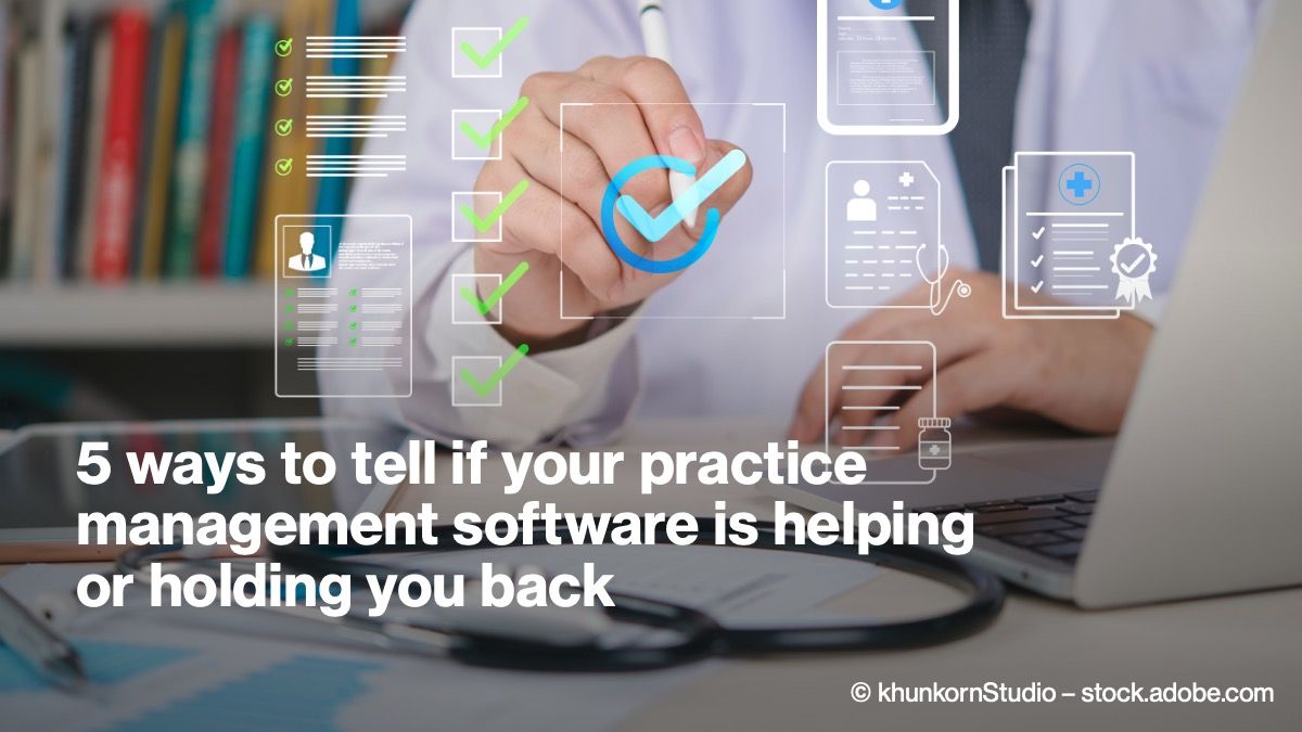 5 ways to tell if your practice management software is helping or holding you back © khunkornStudio – stock.adobe.com