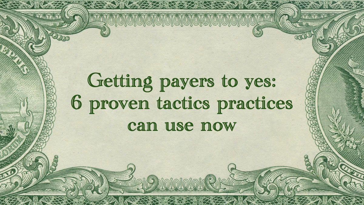 Getting payers to yes: 6 proven tactics independent practices can use now