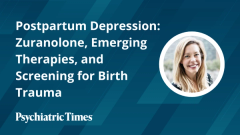 Postpartum Depression: Zuranolone, Emerging Therapies, and Screening for Birth Trauma