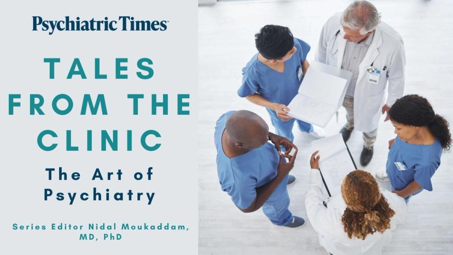 Psychiatric Times, Tales From the Clinic: The Art of Psychiatry, Series Editor: Nidal Moukaddam, MD, PhD