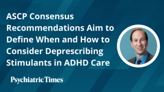 ASCP Consensus Recommendations Aim to Define When and How to Consider Deprescribing Stimulants in ADHD Care