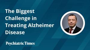 The Biggest Challenge in Treating Alzheimer Disease: A Conversation With Oleg Tcheremissine, MD 
