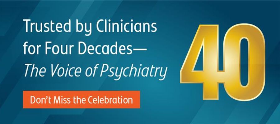 Trusted by Clinicians for 4 Decades: The Voice of Psychiatry. Don't Miss the Celebration!