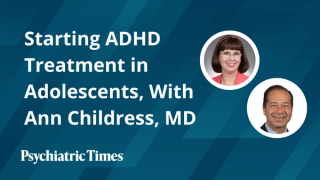 Starting ADHD Treatment in Adolescents, With Ann Childress, MD