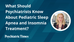 What Should Psychiatrists Know About Pediatric Sleep Apnea and Insomnia Treatment?