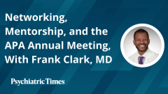 Networking, Mentorship, and the APA Annual Meeting, With Frank Clark, MD