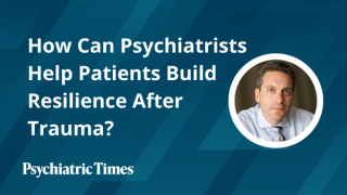 How Can Psychiatrists Help Patients Build Resilience After Trauma?