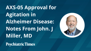 AXS-05 Approval for Agitation in Alzheimer Disease: Notes From John. J Miller, MD