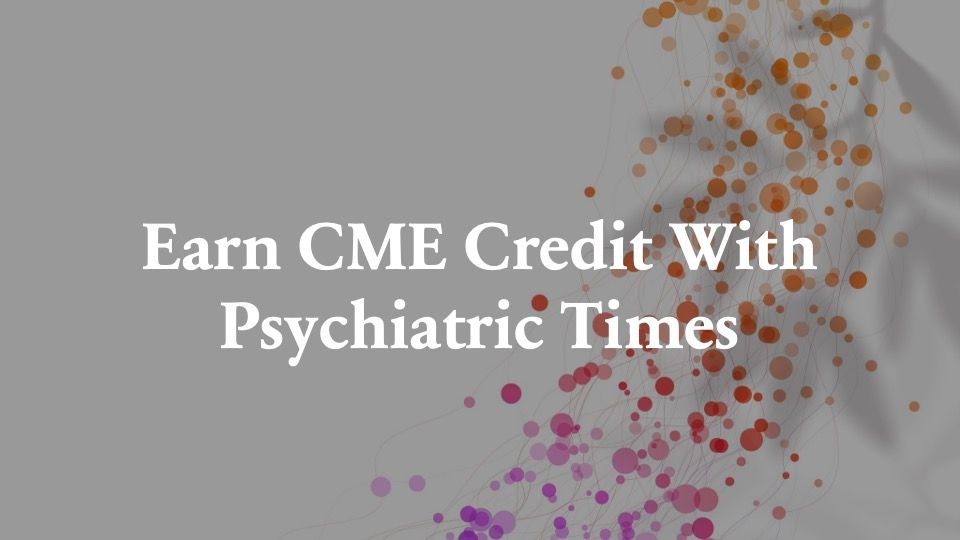 Earn CME credit with Psychiatric Times