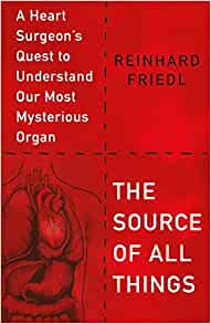 The Source of All Things: A Heart Surgeon’s Quest to Understand Our Most Mysterious Organ