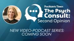 Get Ready for "The Psych Consult: Second Opinion," A New Video-Podcast Series