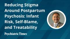 Reducing Stigma Around Postpartum Psychosis: Infant Risk, Self-Blame, and Treatability