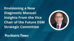 Envisioning a New Diagnostic Manual: Insights From the Vice Chair of the Future DSM Strategic Committee