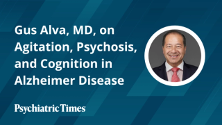 Gus Alva, MD, on Agitation, Psychosis, and Cognition in Alzheimer Disease