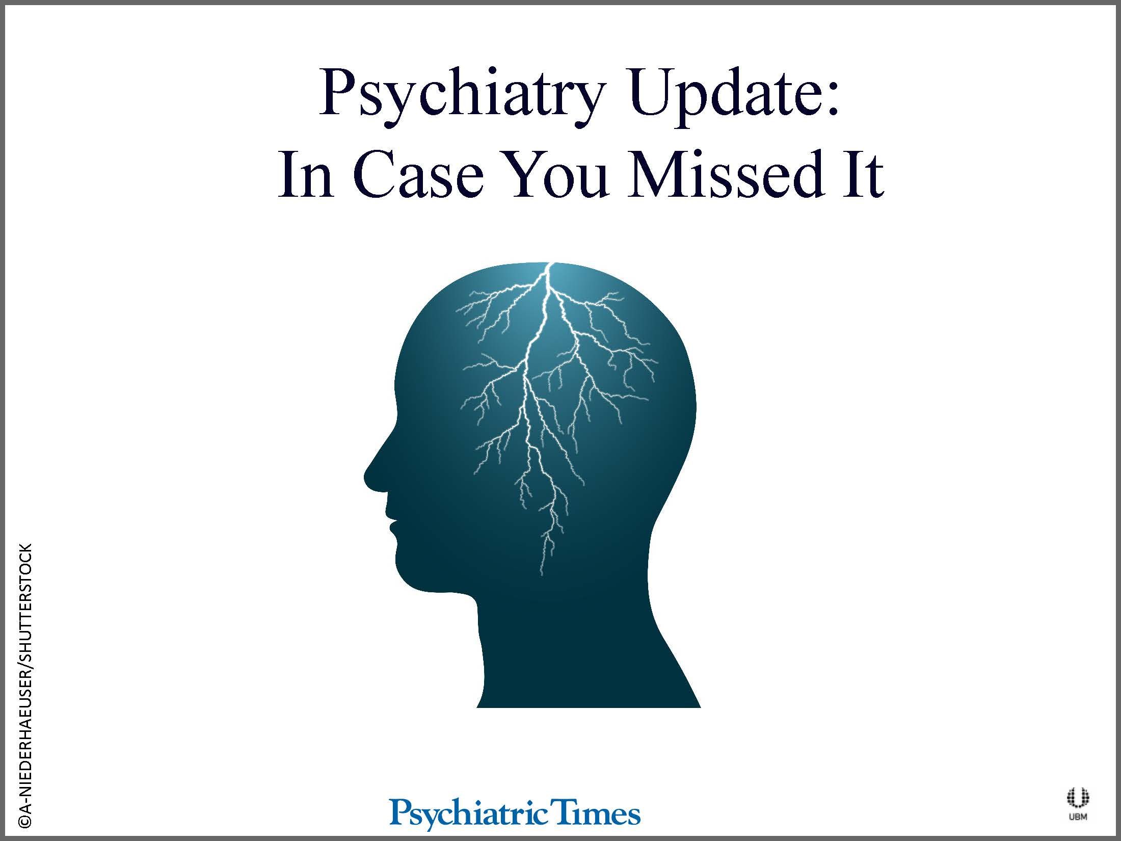 Psychiatry Update In Case You Missed It