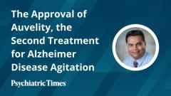The Approval of Auvelity, the Second Treatment for Alzheimer Disease Agitation