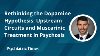 Rethinking the Dopamine Hypothesis: Upstream Circuits and Muscarinic Treatment in Psychosis