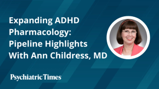 Expanding ADHD Pharmacology: Pipeline Highlights With Ann Childress, MD