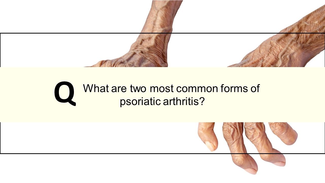 Psoriatic Arthritis Quiz What are the five forms of PsA?