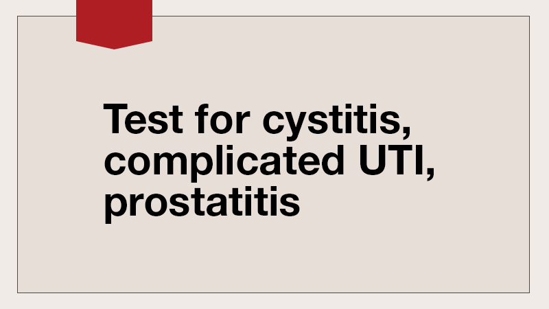 Test for cystitis, complicated UTI, prostatitis