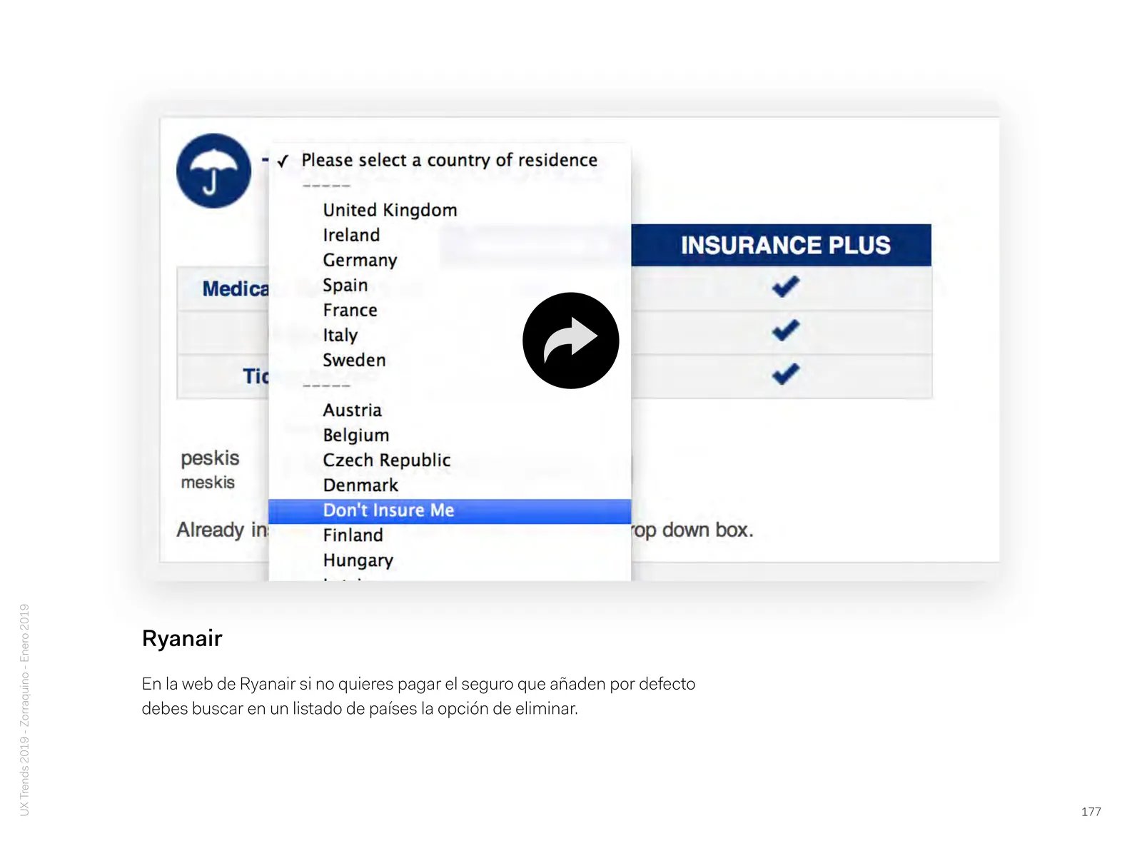 Ryanair: On Ryanair's website, if you do not want to pay for the insurance they add by default, you have to look for the option to remove it in a list of countries.