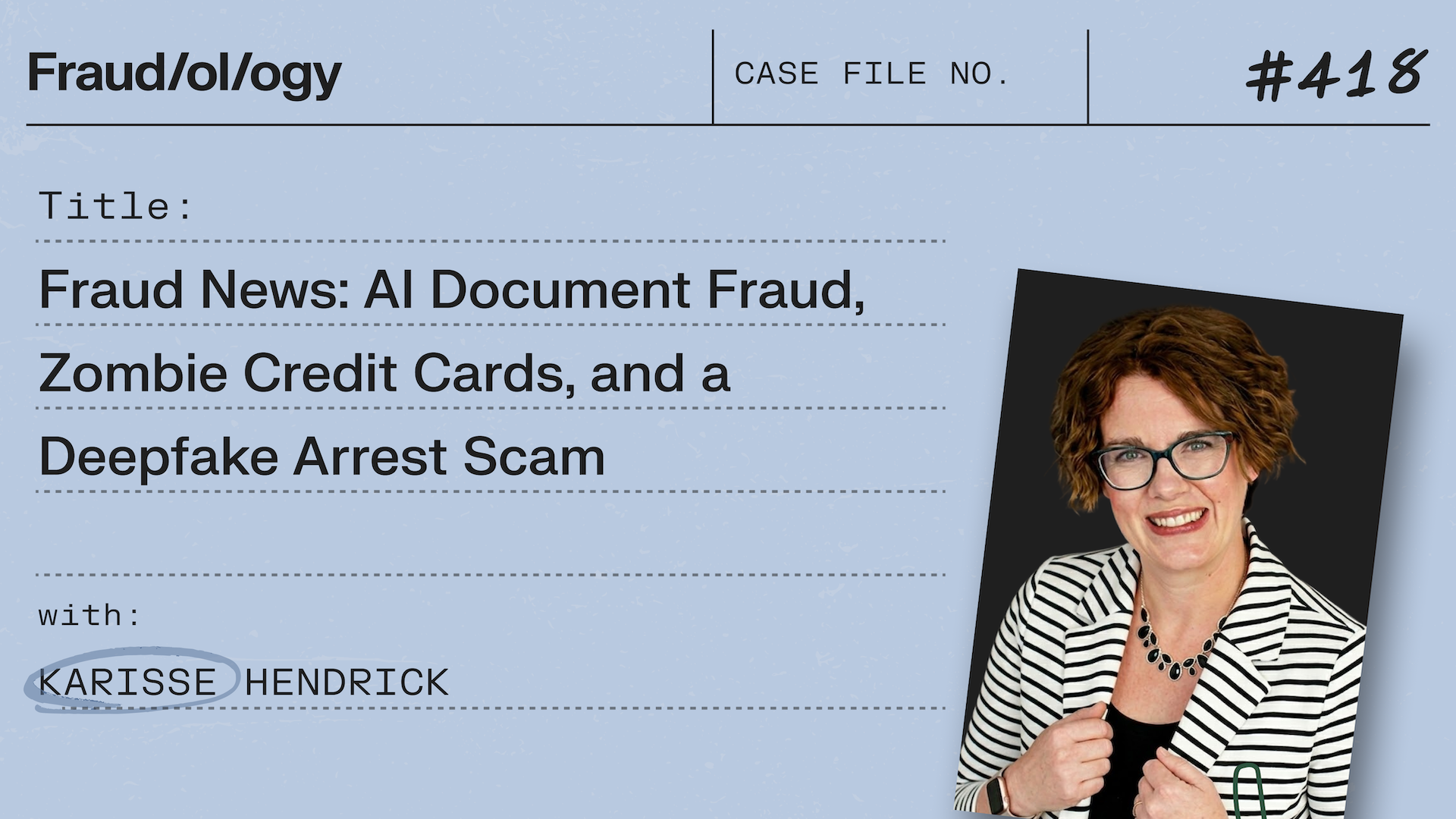 Case file graphic for "Fraud/ol/ogy #418: AI Document Fraud, Zombie Credit Cards, and a Deepfake Arrest Scam" with Karisse Hendrick, pictured smiling.