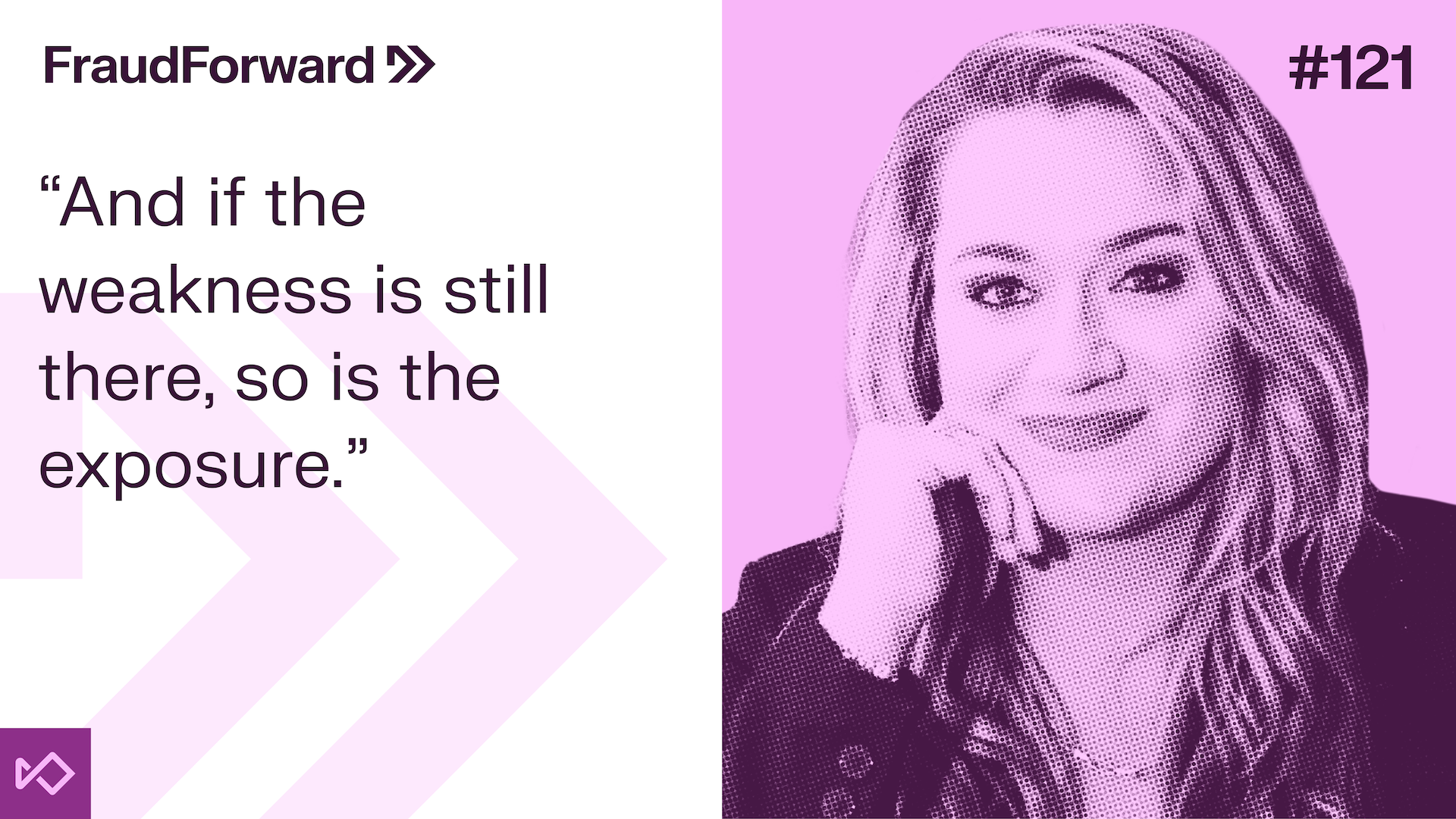 FraudForward episode #121 graphic with a smiling woman in pink duotone and quote: "And if the weakness is still there, so is the exposure."