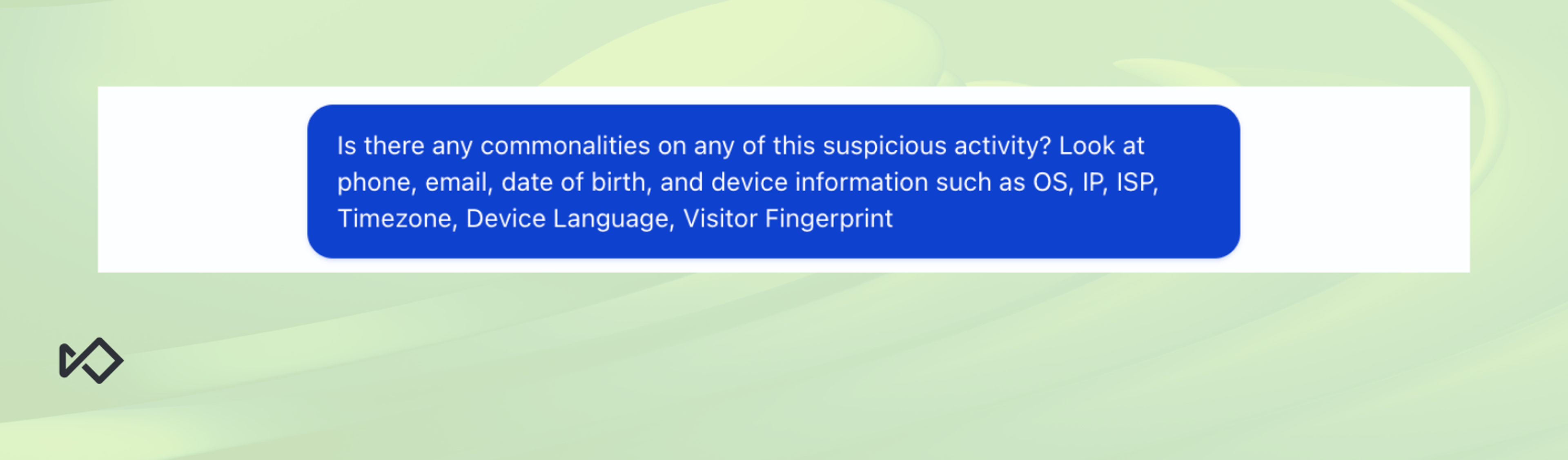 A blue text bubble asks: "Is there any commonalities on any of this suspicious activity? Look at phone, email, date of birth, and device information such as OS, IP, ISP, Timezone, Device Language, Visitor Fingerprint".