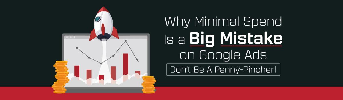 Why Minimal Spend Is a Big Mistake on Google Ads