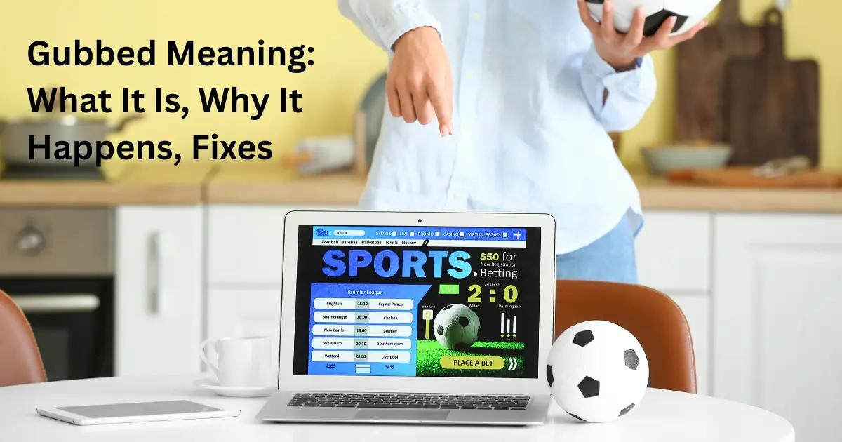 Gubbed Meaning: What It Is, Why It Happens, Fixes