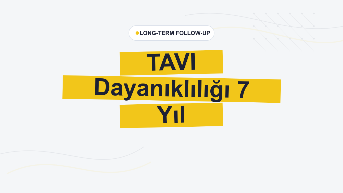 Düşük Riskli Hastalarda TAVI Dayanıklılığı 7 Yıla Ulaşıyor
