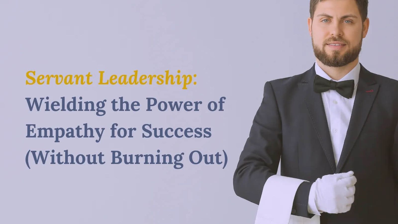 Servant Leadership: Wielding the Power of Empathy for Success (Without Burning Out)