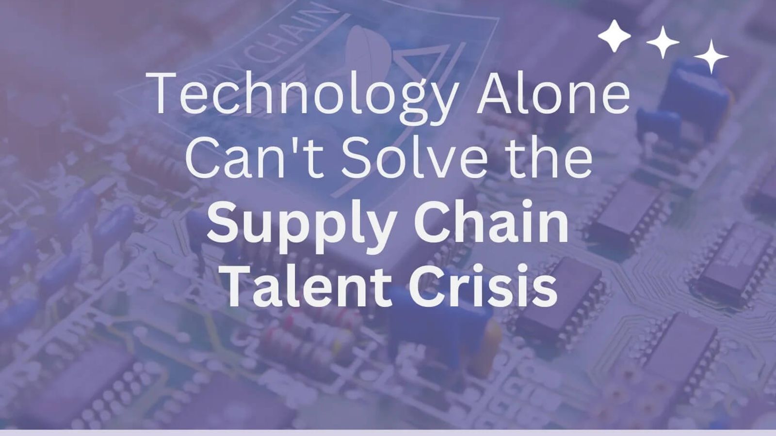 Technology Alone Can’t Solve the Supply Chain Talent Crisis