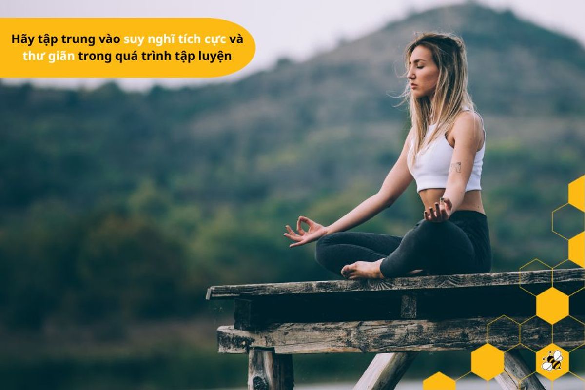 Hãy tập trung vào suy nghĩ tích cực và thư giãn trong quá trình tập luyện