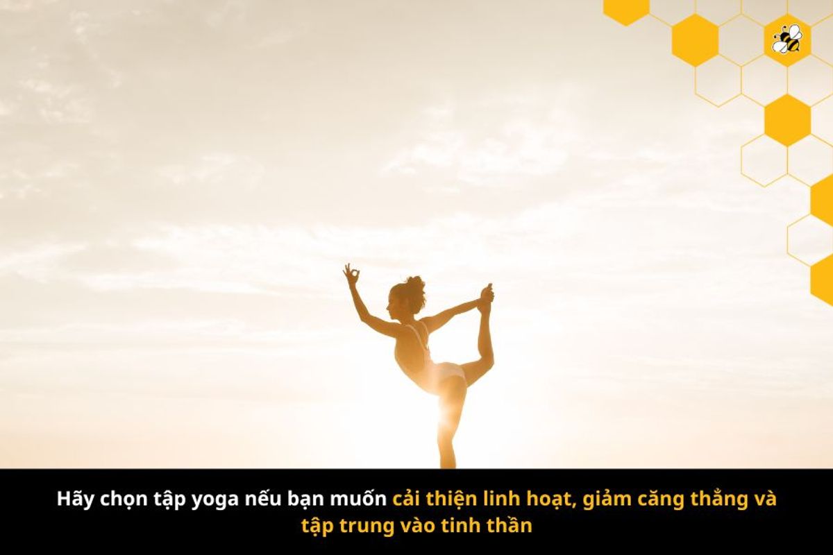 Hãy chọn tập yoga nếu bạn muốn cải thiện linh hoạt, giảm căng thẳng và tập trung vào tinh thần