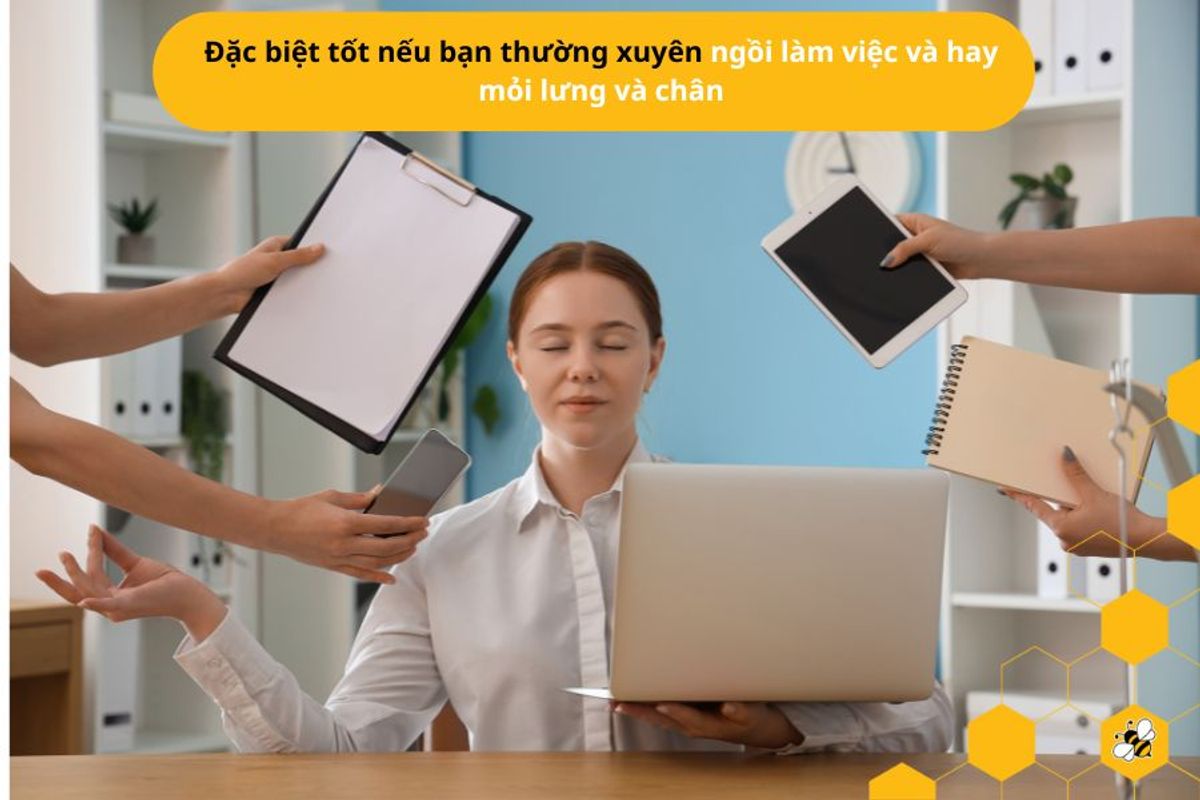 Đặc biệt tốt nếu bạn thường xuyên ngồi làm việc và hay mỏi lưng và chân