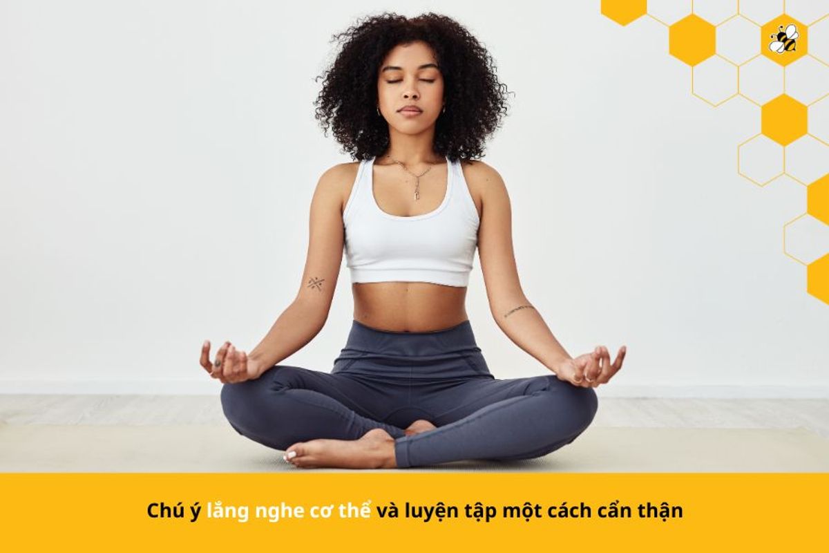 Chú ý lắng nghe cơ thể và luyện tập một cách cẩn thận